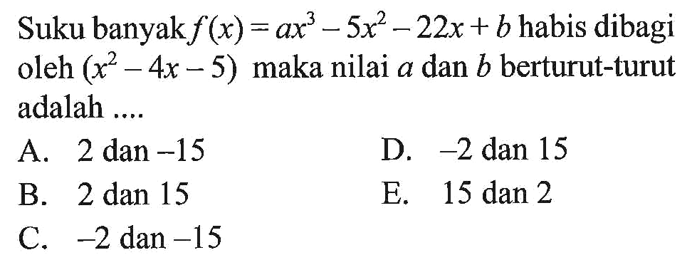 Suku banyak f(x)=ax^3-5x^2-22x+b habis dibagi oleh (x^2-4x-5) maka nilai a dan b berturut-turut adalah ....