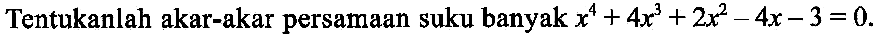 Tentukanlah akar-akar persamaan suku banyak x^4+4x^3+2x^2-4x-3=0.