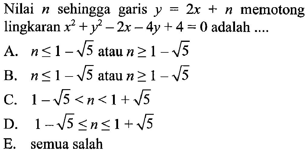 Nilai n sehingga garis y=2x + n memotong lingkaran x^2 + y^2 - 2x - 4y + 4=0 adalah ....