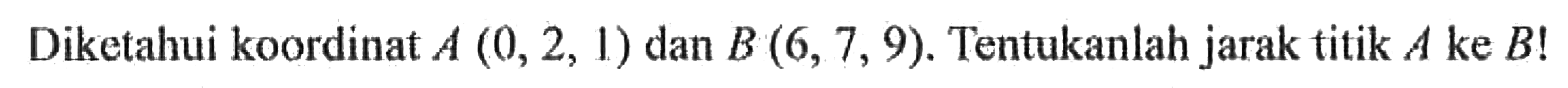 Diketahui koordinat A (0, 2, 4) dan B (6, 7, 9). Tentukanlah jarak titik A ke B!