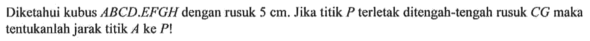 Diketahui kubus ABCD.EFGH dengan rusuk 5 cm. Jika titik P terletak ditengah-tengah rusuk CG maka tentukanlah jarak titik A ke P!