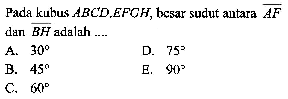 Pada kubus ABCD EFGH, besar sudut antara AF dan BH adalah ...