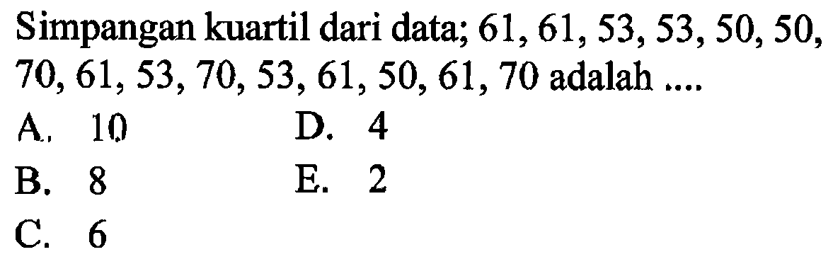 Simpangan kuartil dari data; 61,61,53,53,50, 50, 70, 61, 53, 70, 53, 61, 50, 61, 70 adalah