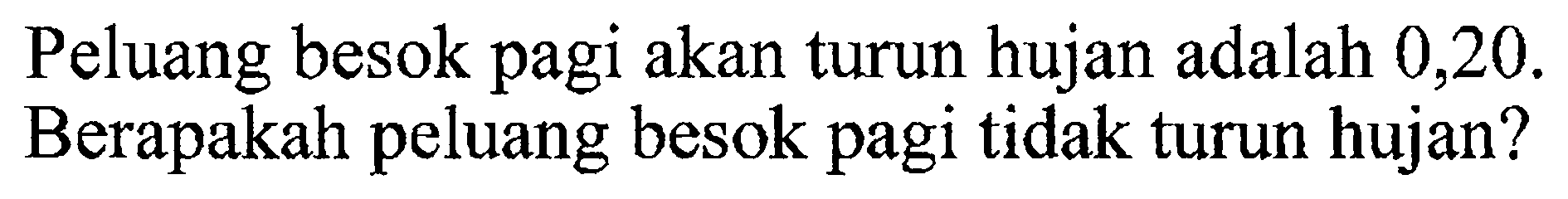 Peluang besok pagi akan turun hujan adalah 0,20 . Berapakah peluang besok pagi tidak turun hujan?
