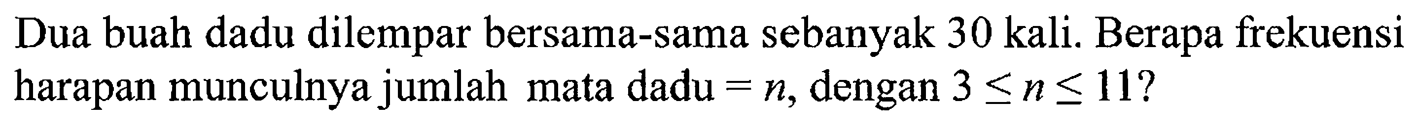 Dua buah dadu dilempar bersama-sama sebanyak 30 kali. Berapa frekuensi harapan munculnya jumlah mata dadu=n, dengan 3<=n<=11?