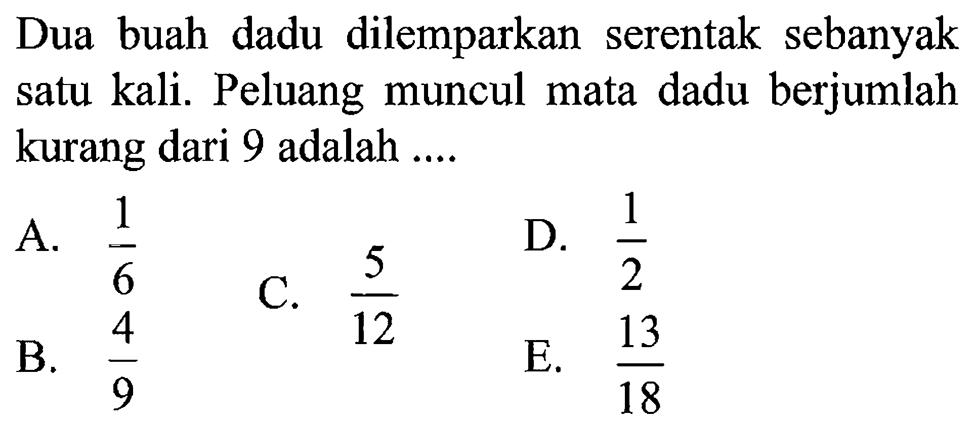 Dua buah dadu dilemparkan serentak sebanyak satu kali. Peluang muncul mata dadu berjumlah kurang dari 9 adalah ....