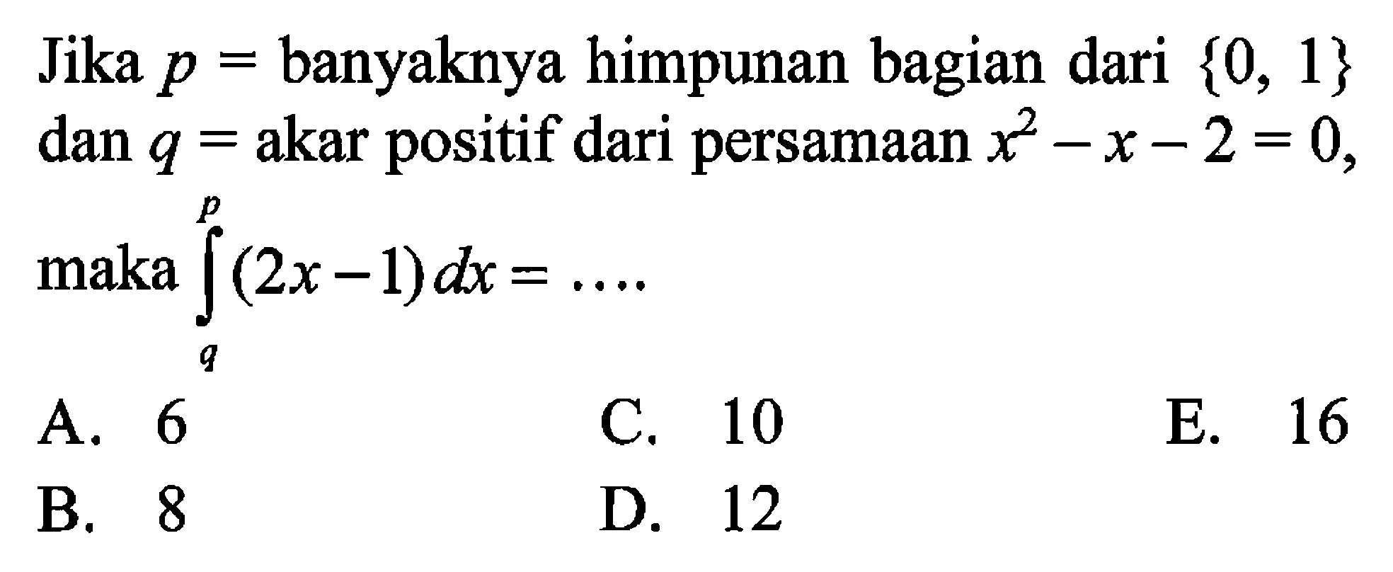 Jika p = banyaknya himpunan bagian dari {0,1} dan  q = akar positif dari persamaan x^2-x-2=0 , maka  integral q p (2x-1) dx=... 