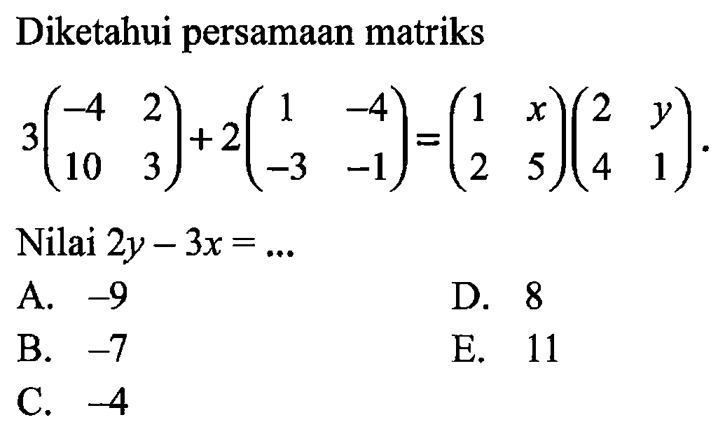 Diketahui persamaan matriks 3(-4 2 10 3)+2(1 -4 -3 -1)=(1 x 2 5)(2 y 4 1). Nilai 2y-3x=...