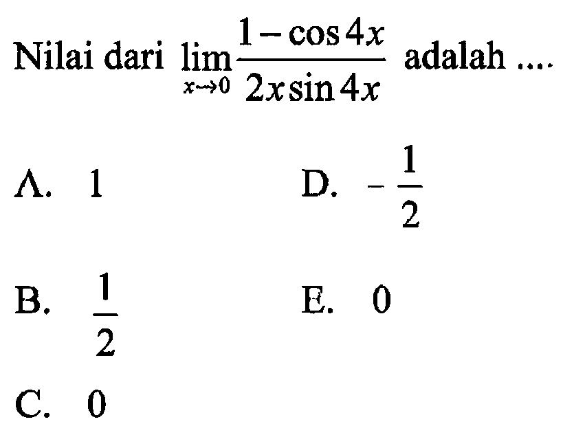 Nilai dari limit x->0 (1 - cos (4x))/(2x sin (4x)) adalah ...