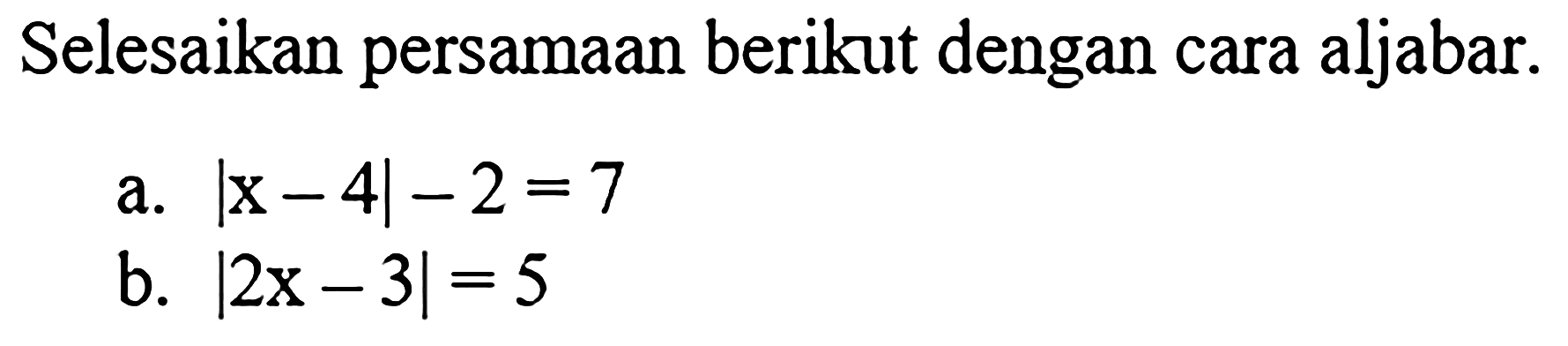 Selesaikan persamaan berikut dengan cara aljabar. a. |x-4|-2=7 b. |2x-3|=5