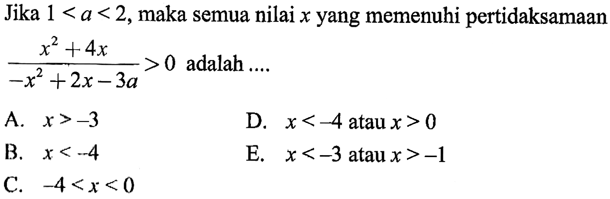 Jika 1<a<2, maka semua nilai x yang memenuhi pertidaksamaan (x^2+4x)/(-x^2+2x-3a) > 0 adalah ....