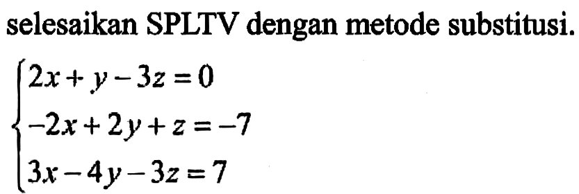 selesaikan SPLTV dengan metode substitusi. 2x+y-3z=0 -2x+2y+z=-7 3x-4y-3z=7