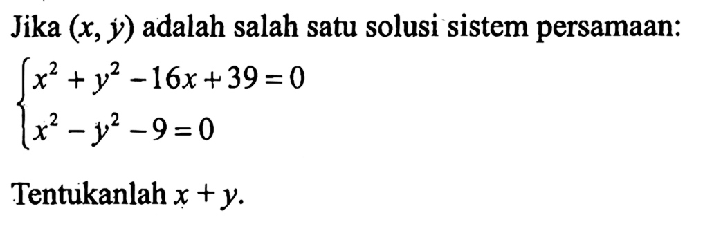 Jika (x,y) adalah salah satu solusi sistem persamaan: x^2+y^2-16x+39=0 x^2-y^2-9=0 Tentukanlah x+y.