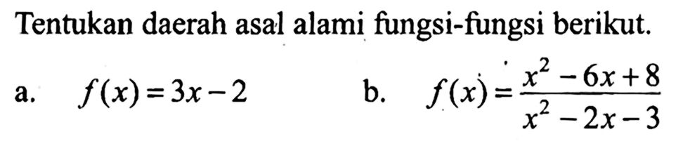Tentukan daerah asal alami fungsi-fungsi berikut.a.  f(x)=3 x-2 b.  f(x)=(x^2-6 x+8)/(x^2-2 x-3) 