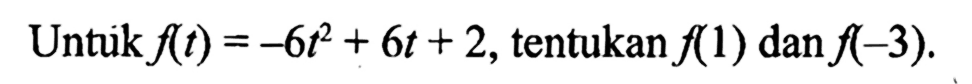 Untuk f(t)= -6 t^2 + 6t + 2, tentukan f(1) dan f(-3)