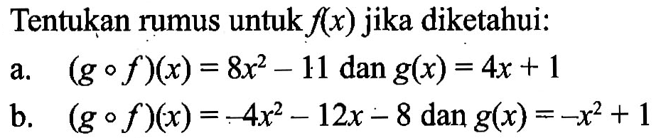 Tentukan rumus untuk  f(x)  jika diketahui:a.  (g o f)(x)=8x^2-11 dan g(x)=4x+1 b.  (g o f)(x)=-4x^2-12x-8  dan  g(x)=-x^2+1 