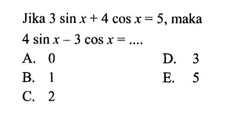 Jika 3 sin x+4 cos x=5, maka 4 sin x-3 cos x= .... 