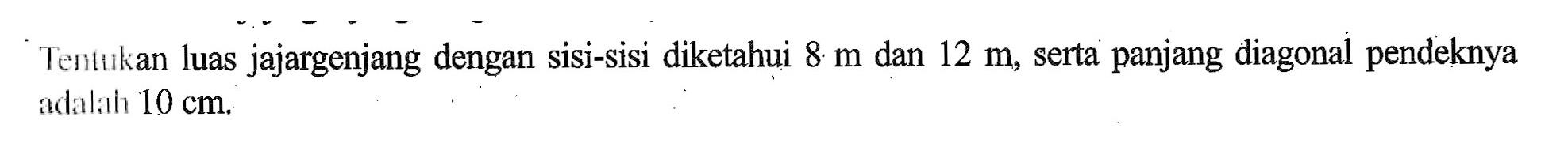Tentukan luas jajargenjang dengan sisi-sisi diketahui 8 m dan 12 m, serta panjang diagonal pendeknya adalah 10 cm.