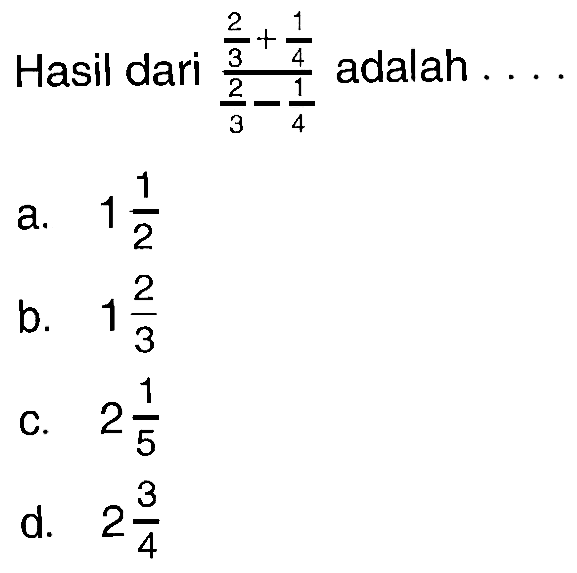 Hasil dari (2/3 + 1/4)/(2/3 - 1/4) adalah ...