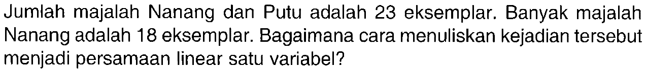 Jumlah majalah Nanang dan Putu adalah 23 eksemplar. Banyak majalah Nanang adalah 18 eksemplar. Bagaimana cara menuliskan kejadian tersebut menjadi persamaan linear satu variabel?