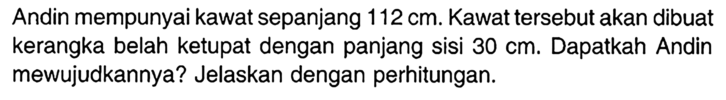 Andin mempunyai kawat sepanjang 112 cm. Kawat tersebut akan dibuat kerangka belah ketupat dengan panjang sisi 30 cm. Dapatkah Andin mewujudkannya? Jelaskan dengan perhitungan.