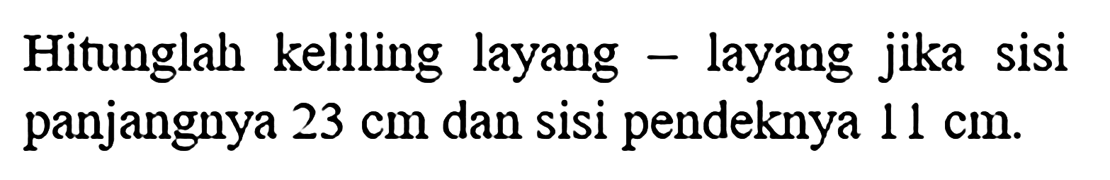 Hitunglah keliling layang - layang jika sisi panjangnya 23 cm dan sisi pendeknya 11 cm. 