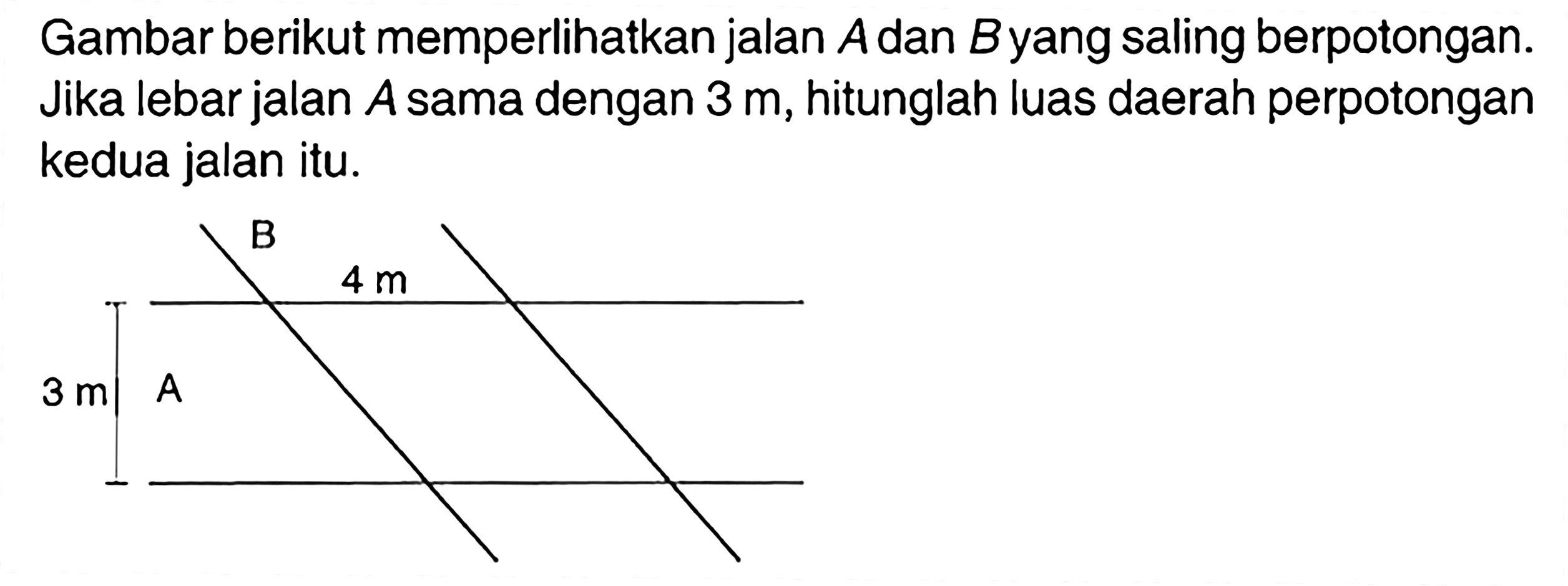 Gambar berikut memperlikan jalan A dan B yang saling berpotongan. Jika lebar jalan A sama dengan 3 m , hitunglah luas daerah perpotongan kedua jalan itu.