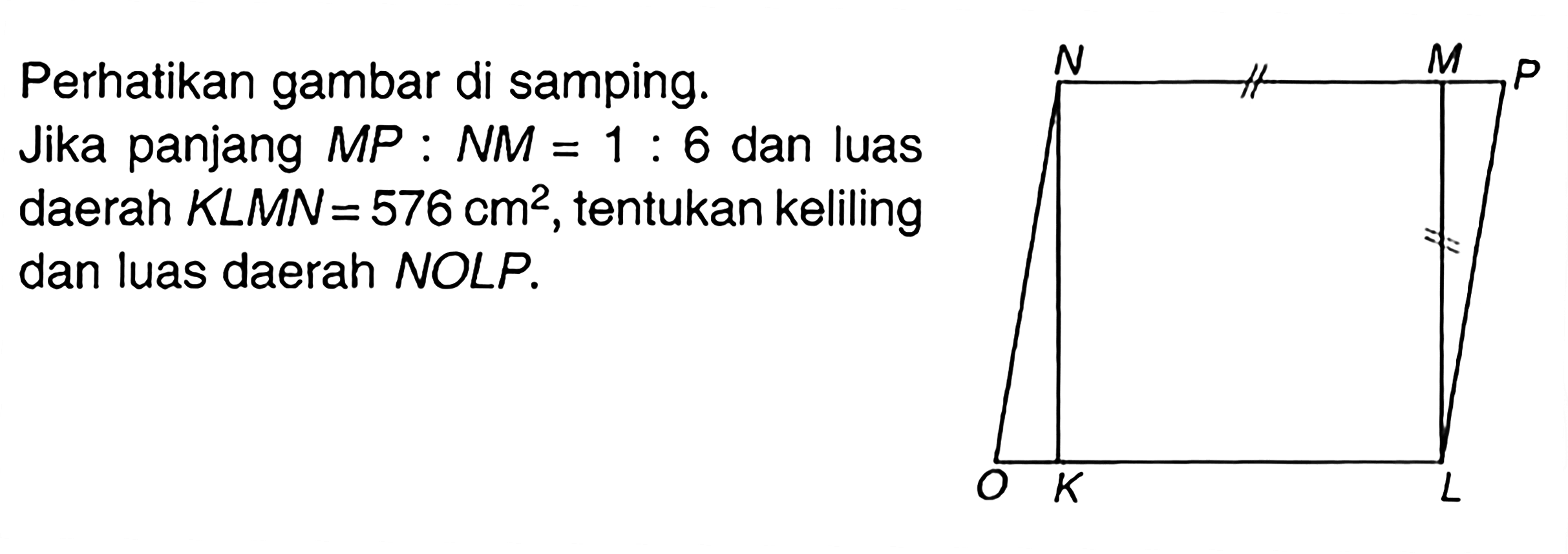 Perhatikan gambar di samping. Jika panjang MP:NM=1:6 dan luas daerah KLMN=576 cm^2, tentukan keliling dan luas daerah NOLP.