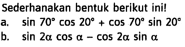 Sederhanakan bentuk berikut ini! a. sin 70 cos 20+ cos 70 sin 20 b. sin 2alpha cos alpha- cos 2alpha sin alpha