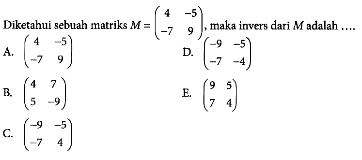 Diketahui sebuah matriks M = (4 -5 -7 9), maka invers dari M adalah ....