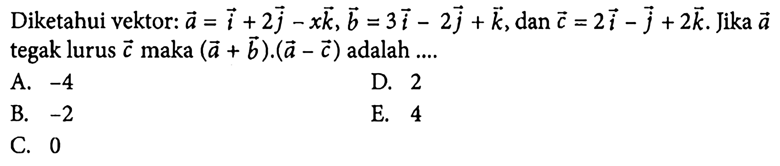 Diketahui vektor:  a=i+2j-xk, b=3i-2j+k, dan c=2i-j+2 k . Jika  a  tegak lurus  c  maka  (a+b) .(a-c)  adalah ....