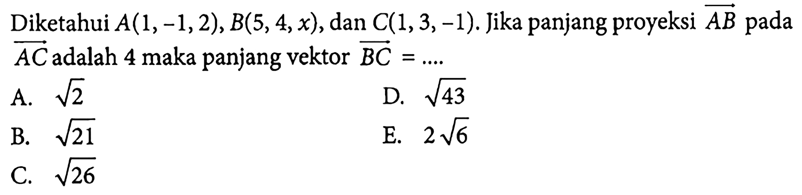 Diketahui A(1,-1,2), B(5,4, x), dan C(1,3,-1). Jika panjang proyeksi vektor AB pada vektor AC adalah 4 maka panjang vektor BC=... 