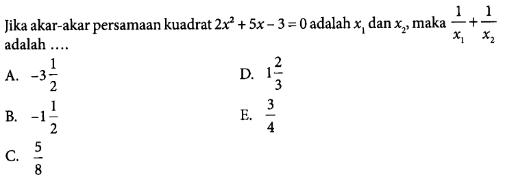 Jika kakar-akar persamaan kuadrat 2x^2 + 5x - 3 = 0 adalah x1 dan x2, maka 1/x1 + 1/x2 adalah ....