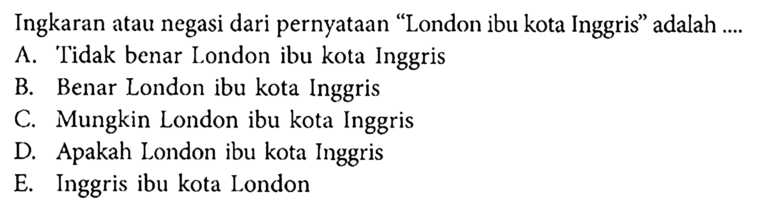 Ingkaran atau negasi dari pernyataan 'London ibu kota Inggris' adalah ....