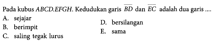 Pada kubus ABCD.EFGH. Kedudukan garis BD dan EC adalah dua garis....