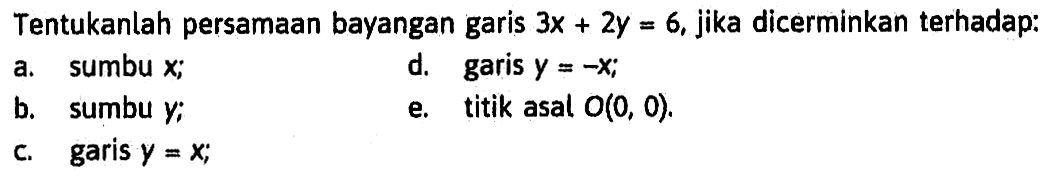 Tentukanlah persamaan bayangan garis 3x+2y=6, jika dicerminkan terhadap: