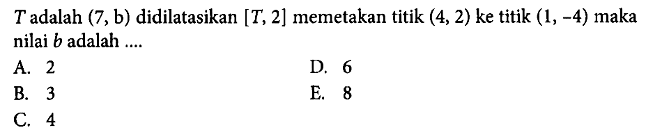 T adalah (7,b) didilatasikan [T,2] memetakan titik (4,2) ke titik (1,-4) maka nilai b adalah ....