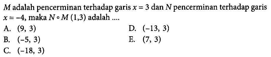 M adalah pencerminan terhadap garis x=3 dan N pencerminan terhadap garis x=-4, maka N o M (1, 3) adalah ....