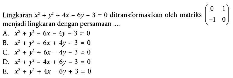 Lingkaran x^2+y^2+4x-6y-3=0 ditransformasikan oleh matriks (0 1 -1 0) menjadi lingkaran dengan persamaan ....