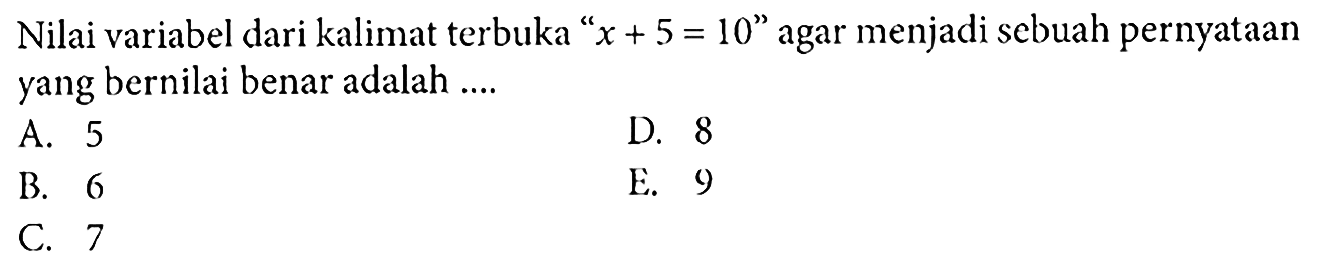 Nilai variabel dari kalimat terbuka "x+ 5 = 10" agar menjadi sebuah pernyataan yang bernilai benar adalah