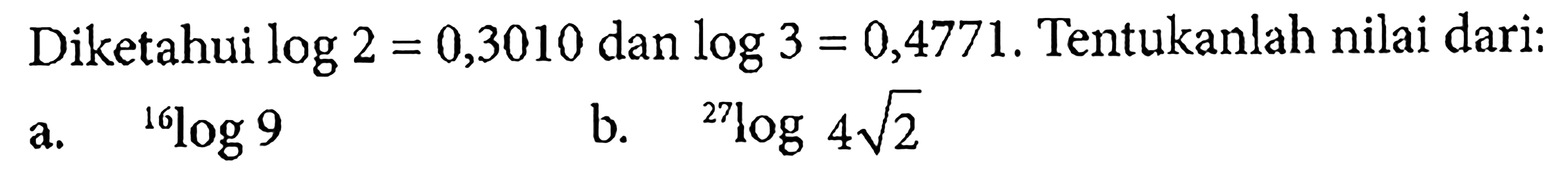 Diketahui log 2=0,3010 dan log 3=0,4771. Tentukanlah nilai dari: a. 16log9 b. 27log4 akar(2)