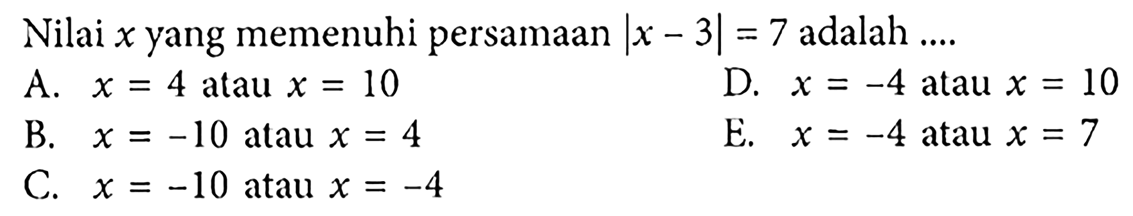 Nilai x yang memenuhi persamaan |x - 3| = 7 adalah ....