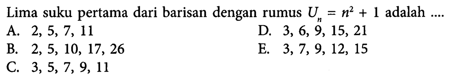 Lima suku pertama dari barisan dengan rumus  Un=n^2+1  adalah ....
