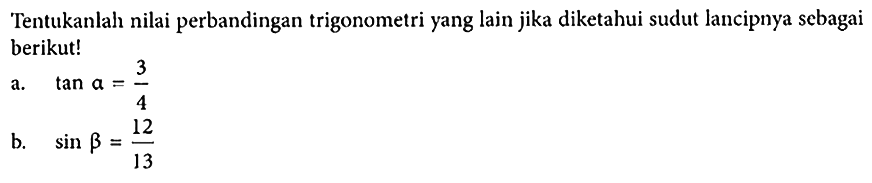 Tentukanlah nilai perbandingan trigonometri yang lain jika diketahui sudut lancipnya sebagai berikut! a. tan a=3/4 b. sin b=12/13