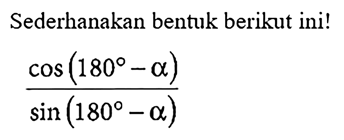 Sederhanakan bentuk berikut ini! (cos (180-alpha))/(sin (180-alpha))