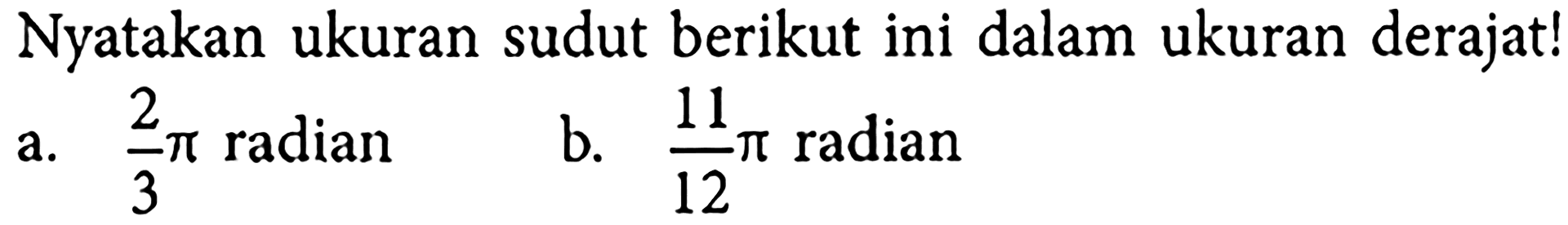 Nyatakan ukuran sudut berikut ini dalam ukuran derajat!a.  2/3 pi radianb.  11/12 pi radian