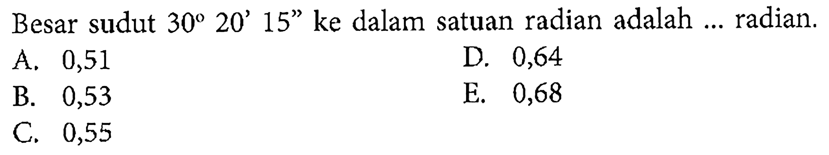 Besar sudut  30 20' 15''  ke dalam satuan radian adalah  ....  radian.