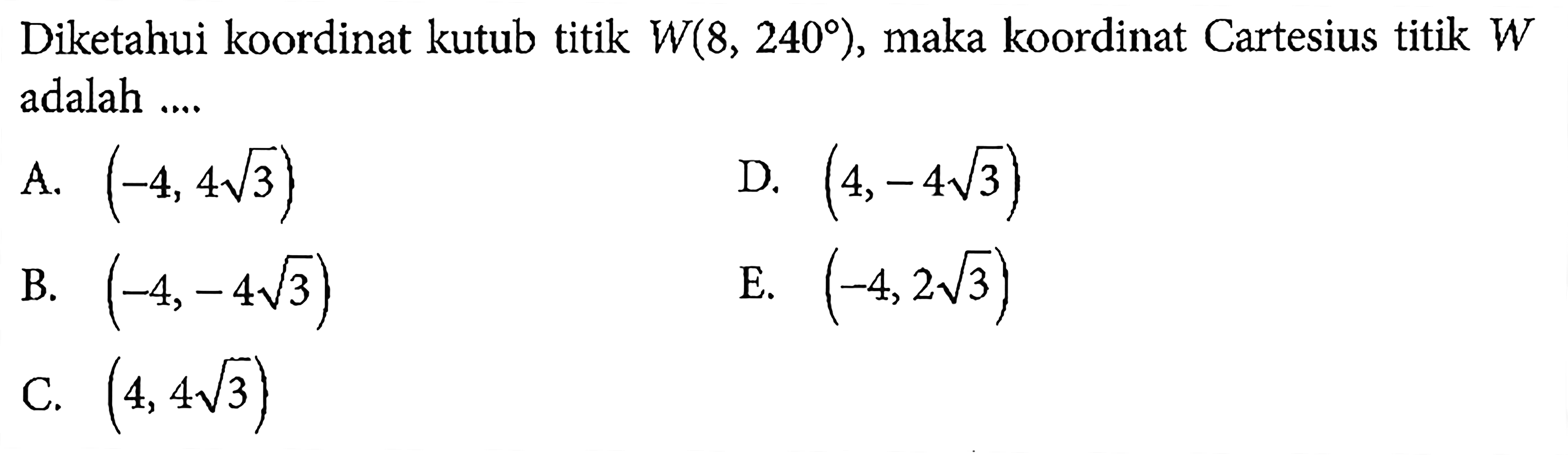 Diketahui koordinat kutub titik W(8,240), maka koordinat Cartesius titik W adalah...