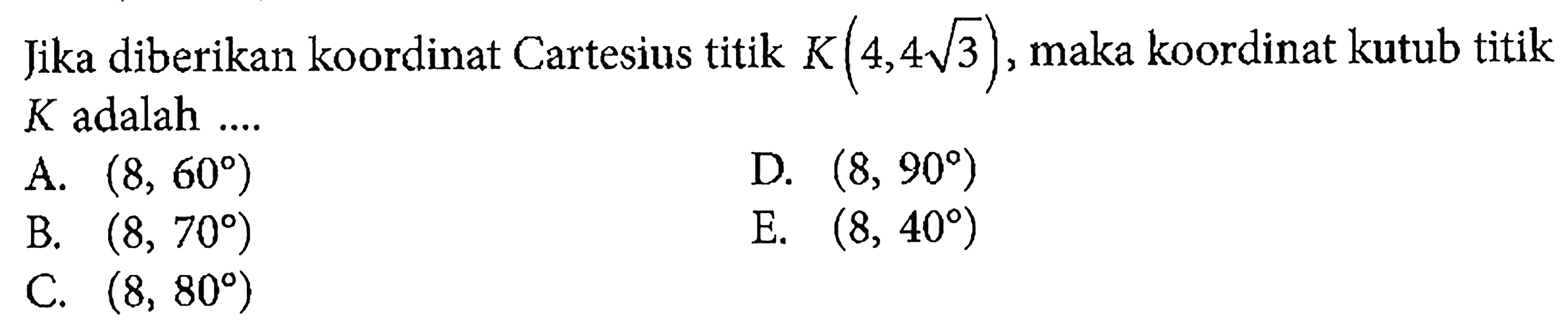 Jika diberikan koordinat Cartesius titik K(4, 4 akar(3)), maka koordinat kutub titik K adalah .... 