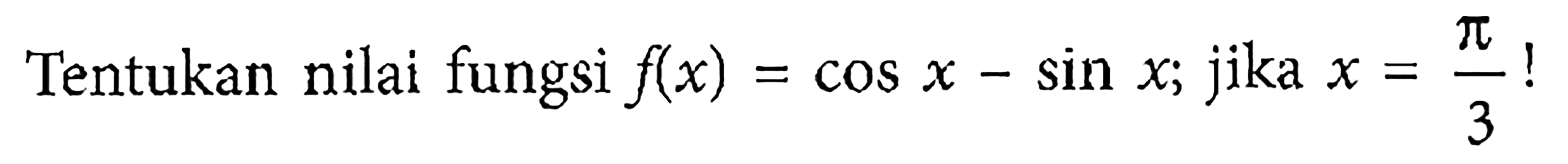 Tentukan nilai fungsi f(x)=cos x-sin x; jika x=pi/3 ! 